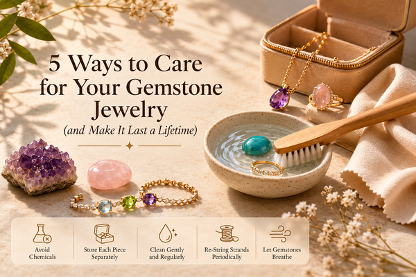 5 Ways to Care for Your Gemstone Jewelry (and Make It Last a Lifetime)